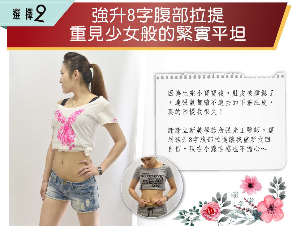 【全新8字線雕】強升8字線化腐朽為完美　免動刀效果堪比拉皮！蝴蝶袖、肚皮也幫您收緊緊，選擇2，強升8字腹部拉提重見少女般緊實平坦，因為生完小寶寶後，肚皮被撐松了，連吸器都縮不進去的下垂肚皮，真的困擾我很久，謝謝真美學診所張光正醫師，運用強升8字腹部拉提讓我重新找回自信，現在小露性感也不擔心