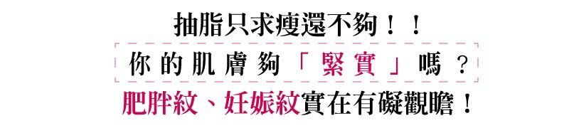【全新8字線雕】強升8字線化腐朽為完美　免動刀效果堪比拉皮！蝴蝶袖、肚皮也幫您收緊緊，抽脂只求瘦還不夠，你的肌膚夠緊實嗎?肥胖紋、妊娠紋實在有礙觀瞻